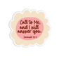 Call to me and I will answer you - Jeremiah 33:3 Sticker