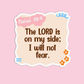 The Lord is on my side I will not fear - Psalms 118:16 Sticker