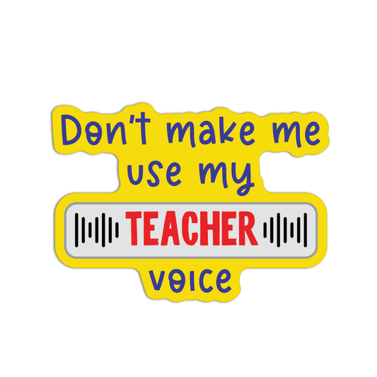 Don't Make Me Use My Teacher Voice Teacher Sticker