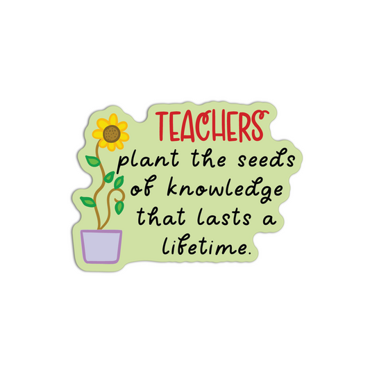 Teachers Plant The Seeds Of Knowledge That Lasts a Lifetime Teacher Sticker