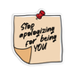 Stop apologizing for being you Positive Quotes Sticker