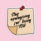 Stop apologizing for being you Positive Quotes Sticker